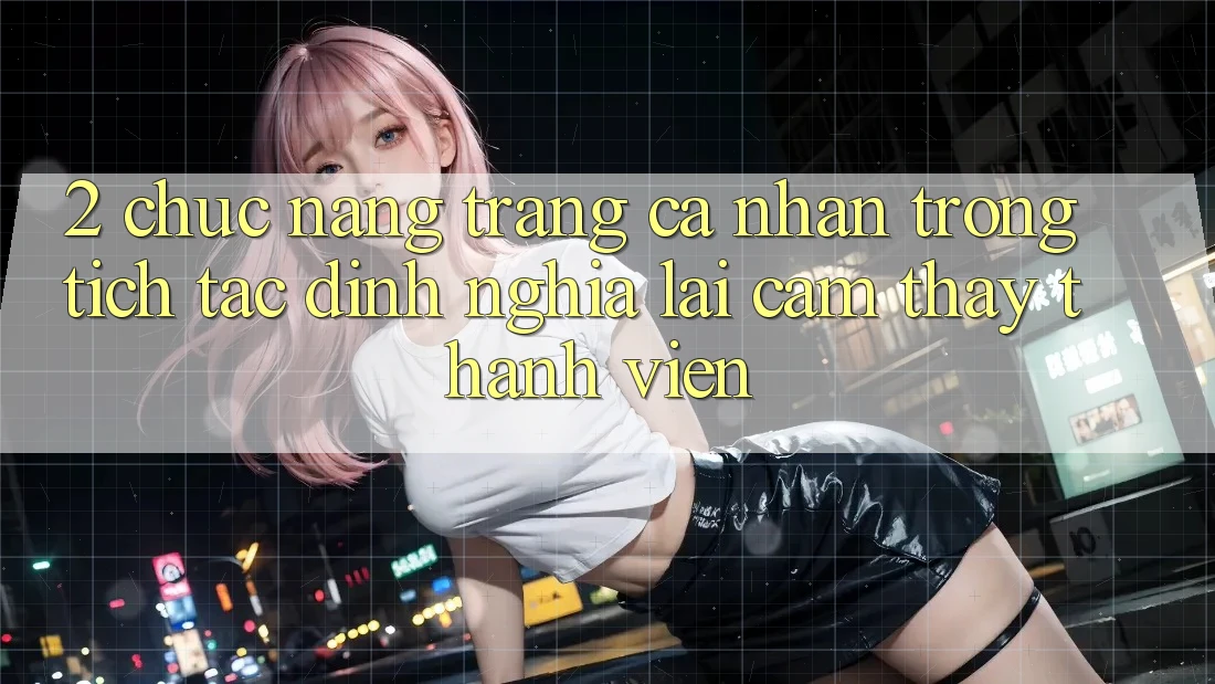 2. Chức năng “Trang cá nhân trong tích tắc” - Định nghĩa lại cảm thấy thành viên