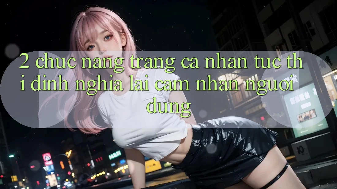 2. Chức năng “Trang cá nhân tức thì” - Định nghĩa lại cảm nhận người dùng