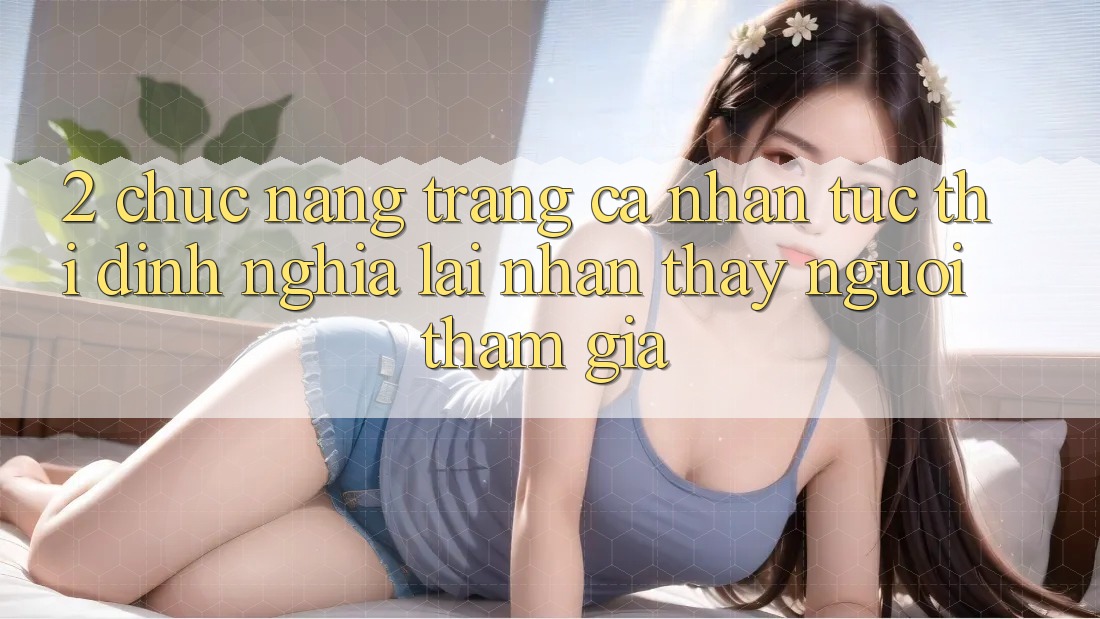 2. Chức năng “Trang cá nhân tức thì” - Định nghĩa lại nhận thấy người tham gia