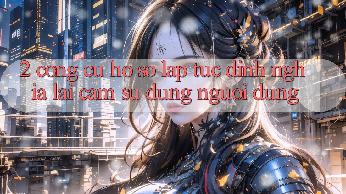 2. Công cụ “Hồ sơ lập tức” - Định nghĩa lại cảm sử dụng người dùng
