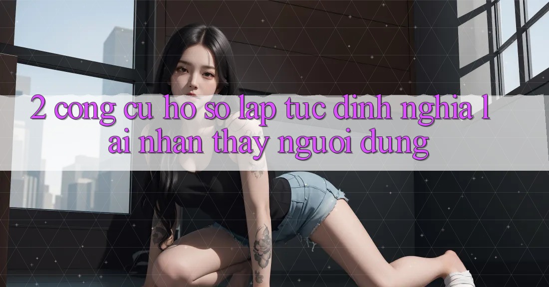 2. Công cụ “Hồ sơ lập tức” - Định nghĩa lại nhận thấy người dùng 2. Công cụ “Hồ sơ lập tức” - Định nghĩa lại nhận thấy người dùng