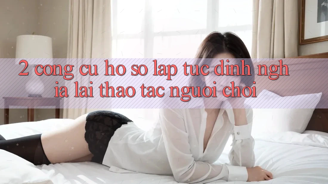 2. Công cụ “Hồ sơ lập tức” - Định nghĩa lại thao tác người chơi