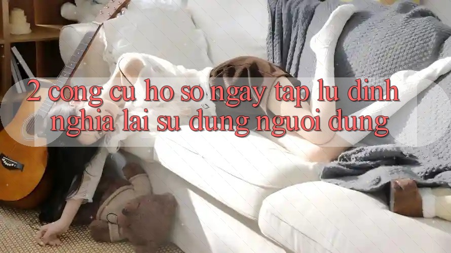 2. Công cụ “Hồ sơ ngay tắp lự” - Định nghĩa lại sử dụng người dùng