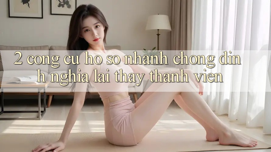 2. Công cụ “Hồ sơ nhanh chóng” - Định nghĩa lại thấy thành viên