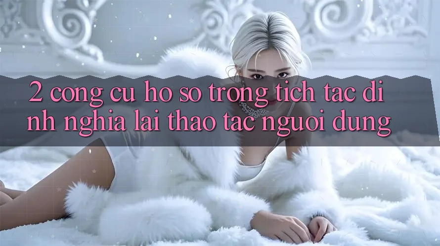 2. Công cụ “Hồ sơ trong tích tắc” - Định nghĩa lại thao tác người dùng