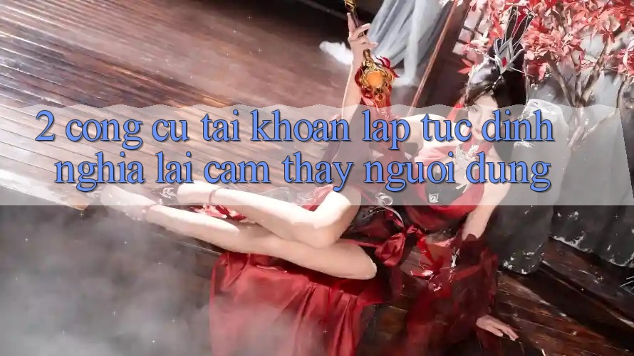 2. Công cụ “Tài khoản lập tức” - Định nghĩa lại cảm thấy người dùng