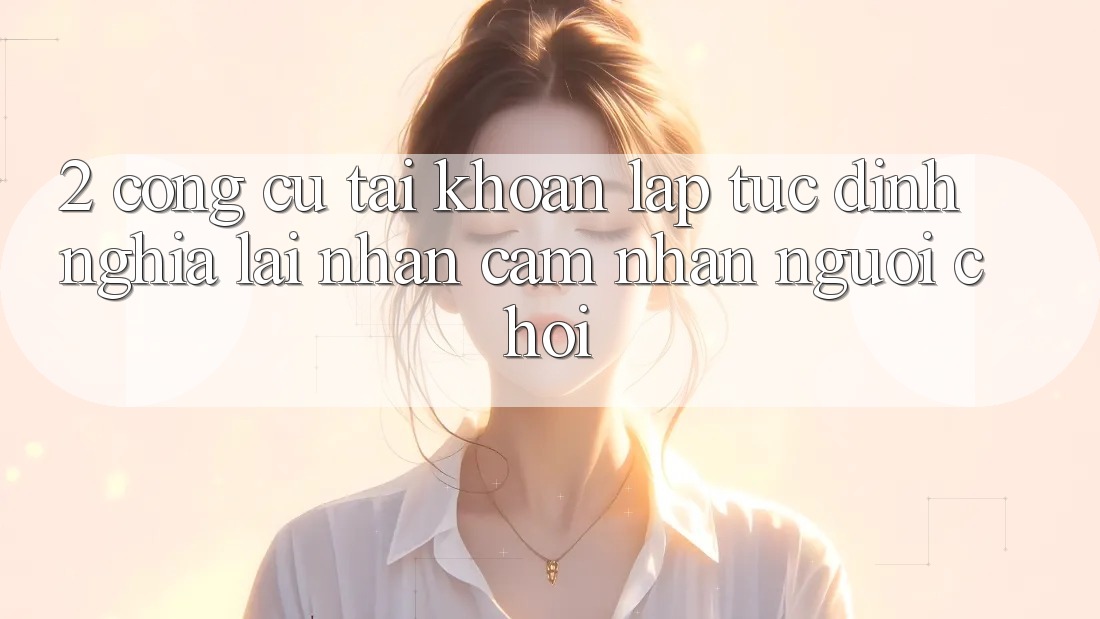 2. Công cụ “Tài khoản lập tức” - Định nghĩa lại nhận cảm nhận người chơi