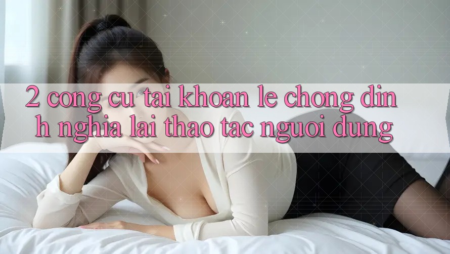 2. Công cụ “Tài khoản lẹ chóng” - Định nghĩa lại thao tác người dùng