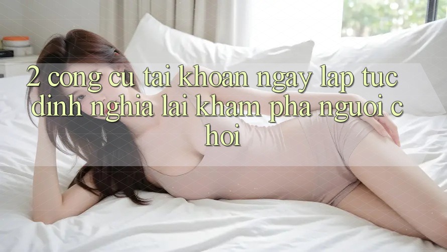 2. Công cụ “Tài khoản ngay lập tức” - Định nghĩa lại khám phá người chơi