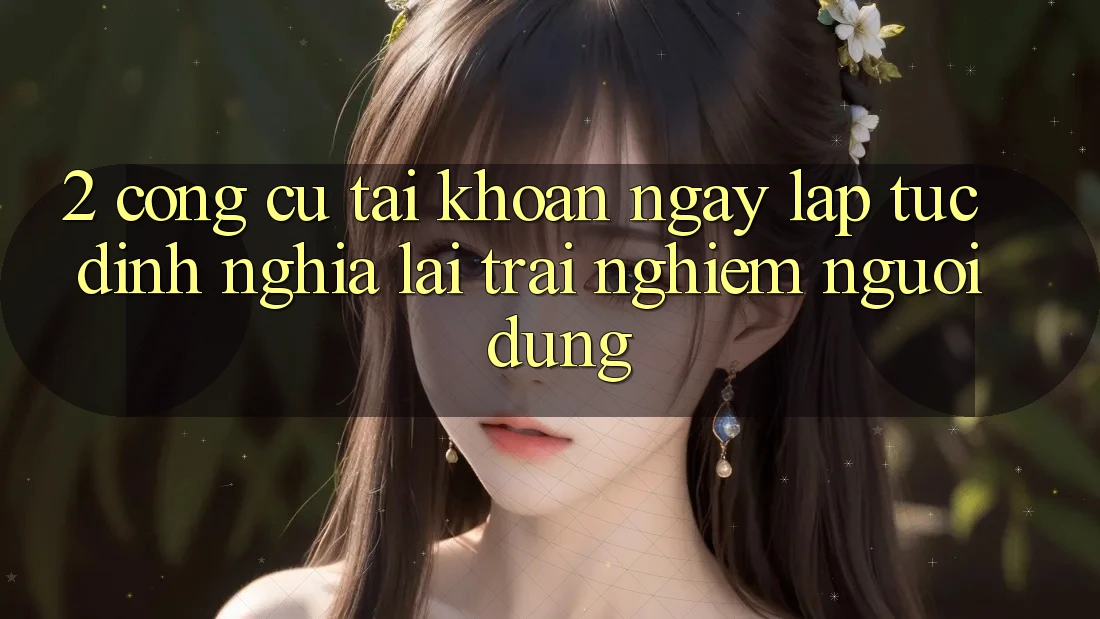 2. Công cụ “Tài khoản ngay lập tức” - Định nghĩa lại trải nghiệm người dùng