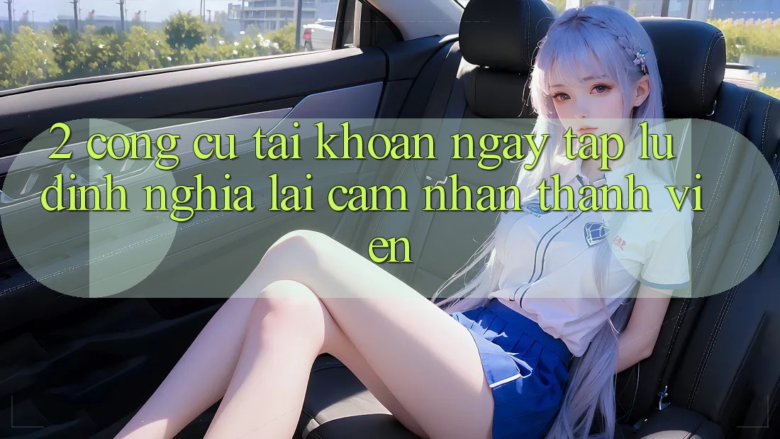2. Công cụ “Tài khoản ngay tắp lự” - Định nghĩa lại cảm nhận thành viên