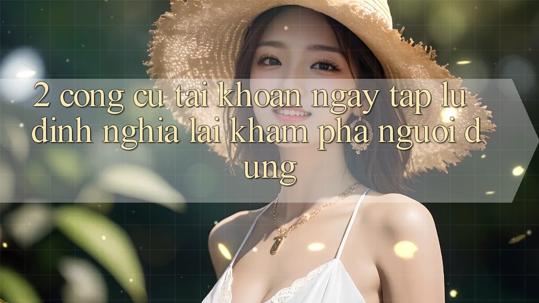 2. Công cụ “Tài khoản ngay tắp lự” - Định nghĩa lại khám phá người dùng 2. Công cụ “Tài khoản ngay tắp lự” - Định nghĩa lại khám phá người dùng