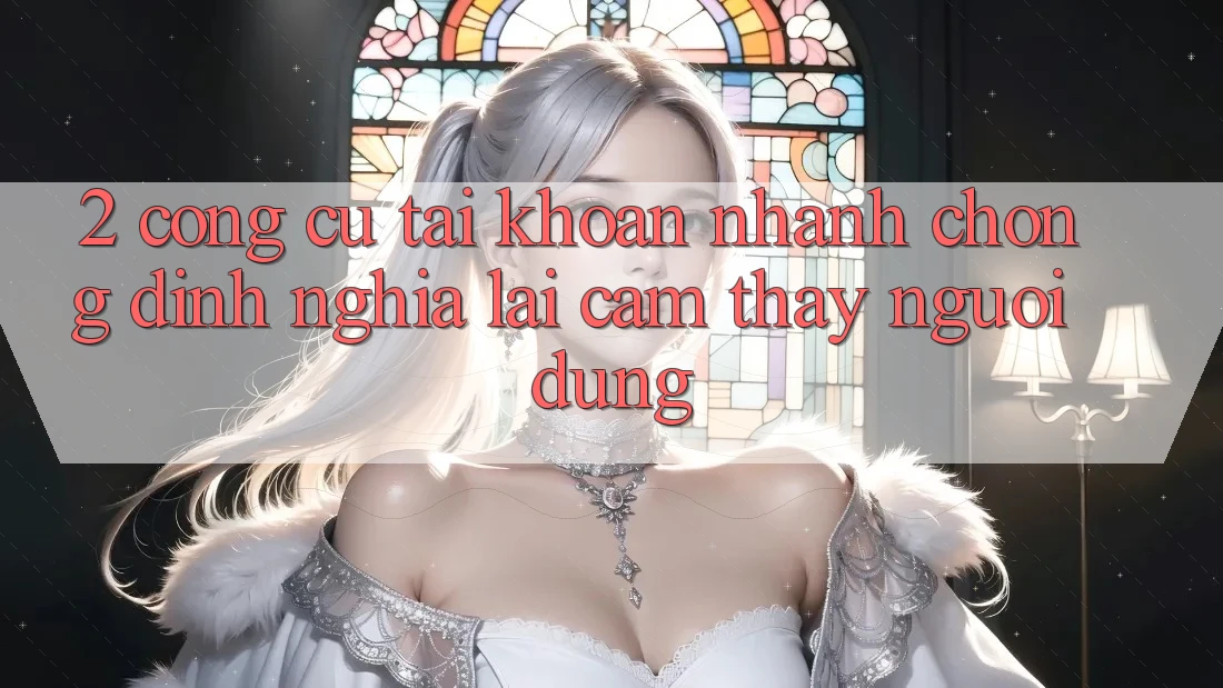 2. Công cụ “Tài khoản nhanh chóng” - Định nghĩa lại cảm thấy người dùng
