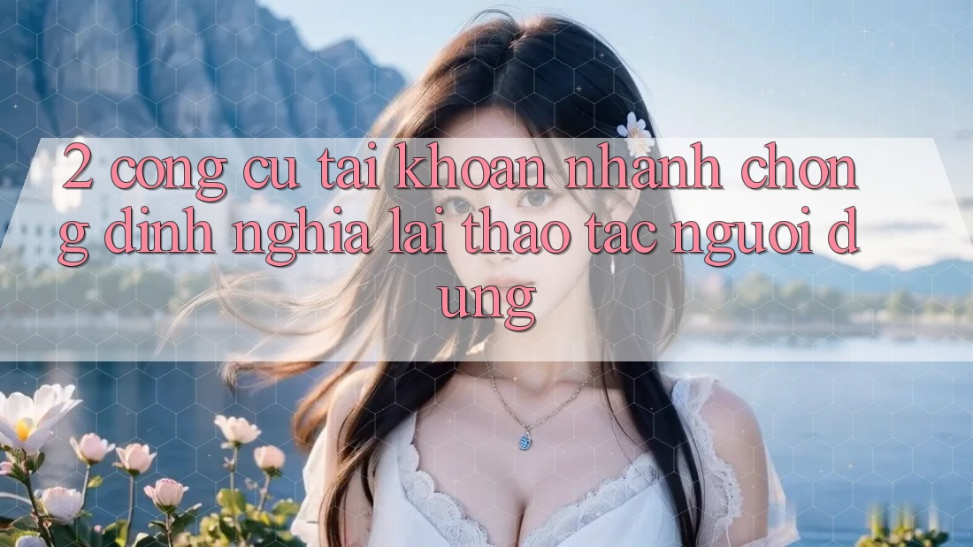 2. Công cụ “Tài khoản nhanh chóng” - Định nghĩa lại thao tác người dùng