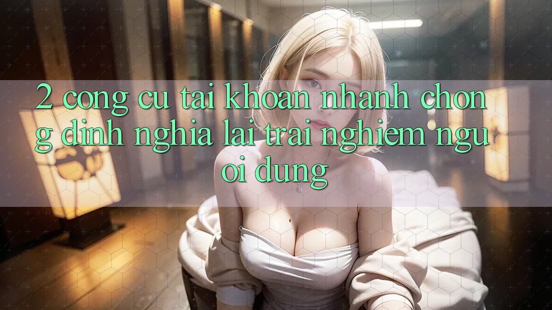 2. Công cụ “Tài khoản nhanh chóng” - Định nghĩa lại trải nghiệm người dùng 2. Công cụ “Tài khoản nhanh chóng” - Định nghĩa lại trải nghiệm người dùng