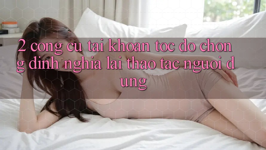 2. Công cụ “Tài khoản tốc độ chóng” - Định nghĩa lại thao tác người dùng