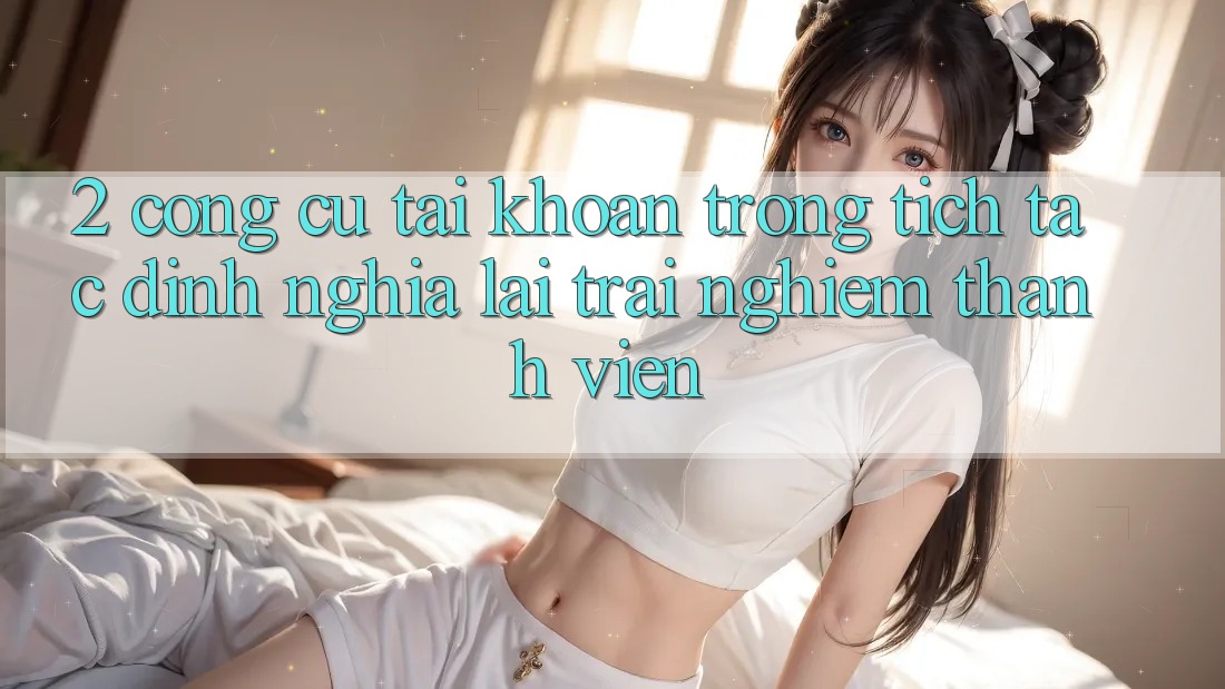 2. Công cụ “Tài khoản trong tích tắc” - Định nghĩa lại trải nghiệm thành viên