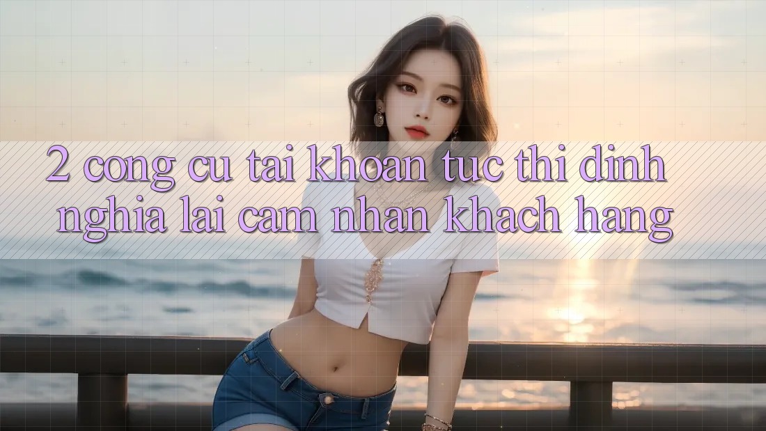 2. Công cụ “Tài khoản tức thì” - Định nghĩa lại cảm nhận khách hàng