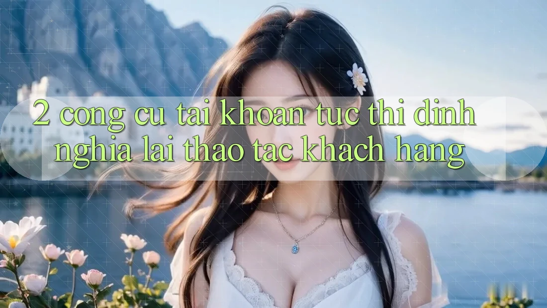 2. Công cụ “Tài khoản tức thì” - Định nghĩa lại thao tác khách hàng 2. Công cụ “Tài khoản tức thì” - Định nghĩa lại thao tác khách hàng