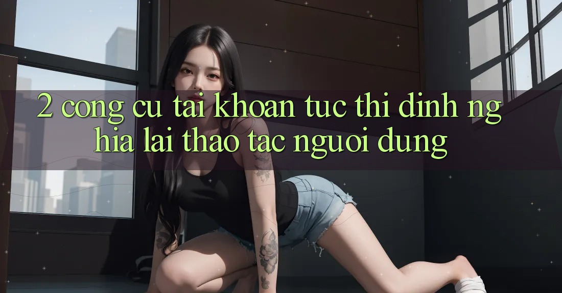 2. Công cụ “Tài khoản tức thì” - Định nghĩa lại thao tác người dùng