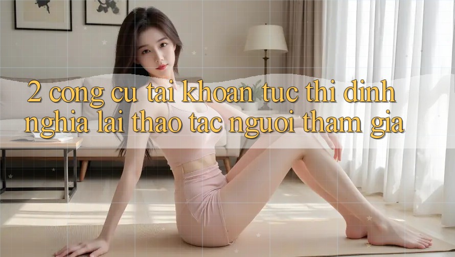 2. Công cụ “Tài khoản tức thì” - Định nghĩa lại thao tác người tham gia