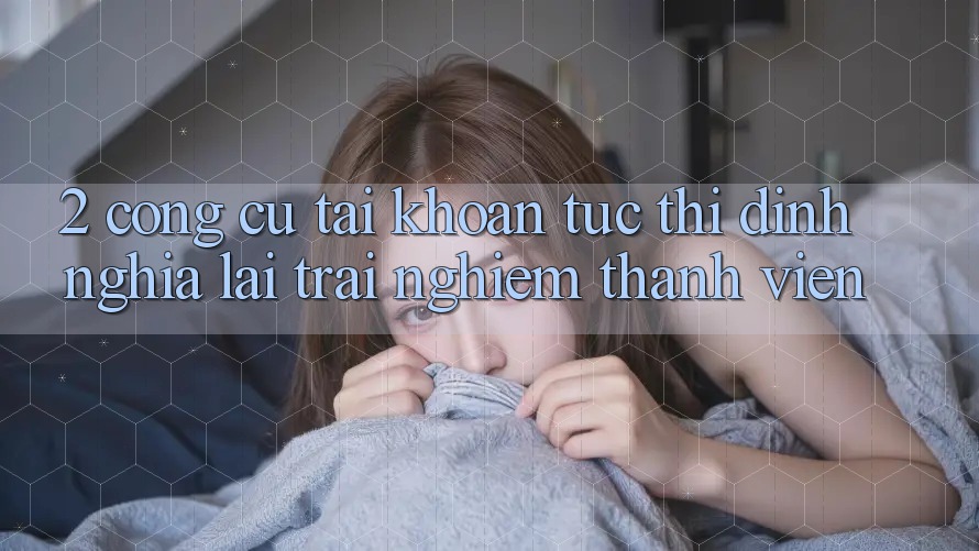 2. Công cụ “Tài khoản tức thì” - Định nghĩa lại trải nghiệm thành viên