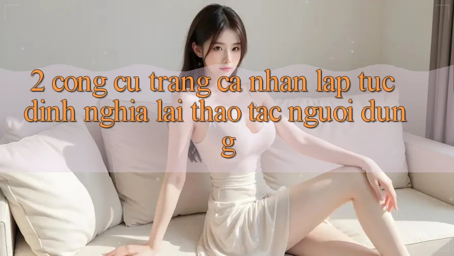 2. Công cụ “Trang cá nhân lập tức” - Định nghĩa lại thao tác người dùng