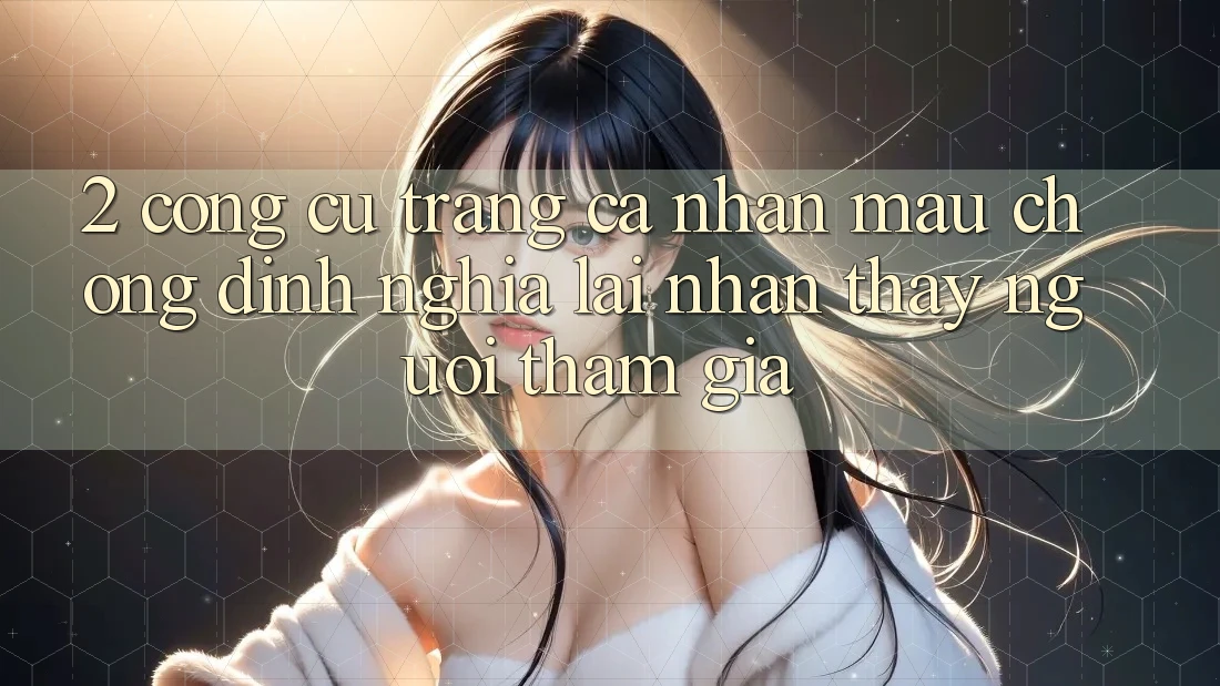 2. Công cụ “Trang cá nhân mau chóng” - Định nghĩa lại nhận thấy người tham gia 2. Công cụ “Trang cá nhân mau chóng” - Định nghĩa lại nhận thấy người tham gia