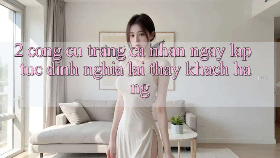 2. Công cụ “Trang cá nhân ngay lập tức” - Định nghĩa lại thấy khách hàng 2. Công cụ “Trang cá nhân ngay lập tức” - Định nghĩa lại thấy khách hàng