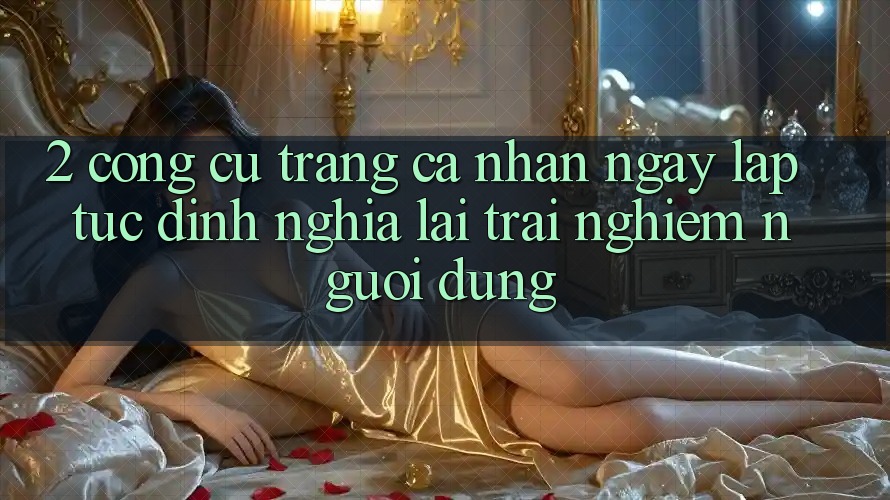 2. Công cụ “Trang cá nhân ngay lập tức” - Định nghĩa lại trải nghiệm người dùng