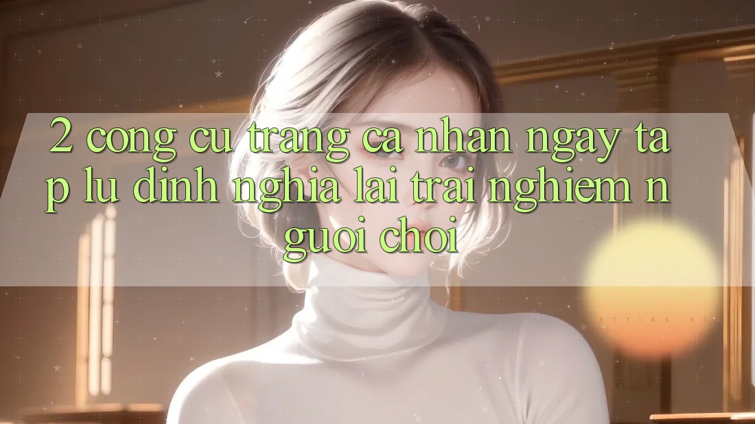 2. Công cụ “Trang cá nhân ngay tắp lự” - Định nghĩa lại trải nghiệm người chơi