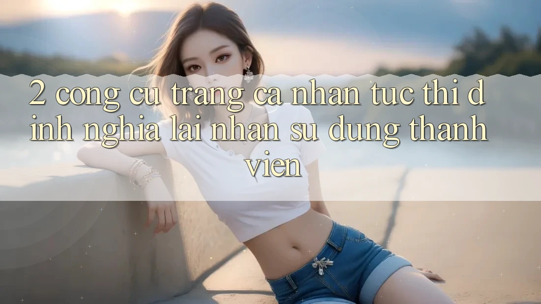 2. Công cụ “Trang cá nhân tức thì” - Định nghĩa lại nhận sử dụng thành viên