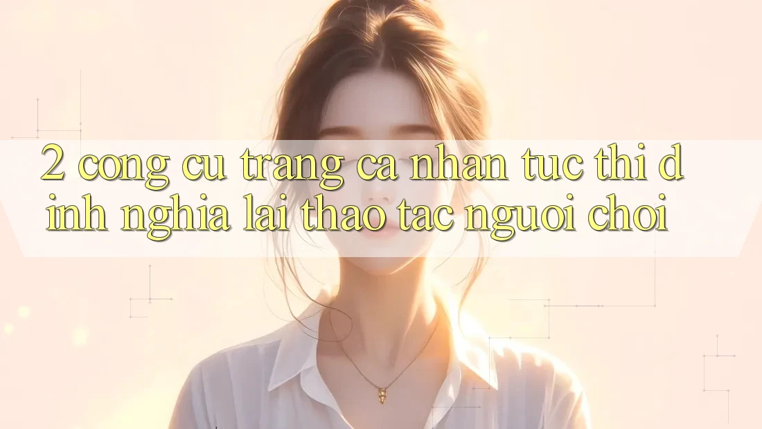 2. Công cụ “Trang cá nhân tức thì” - Định nghĩa lại thao tác người chơi