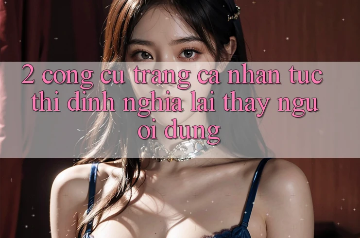 2. Công cụ “Trang cá nhân tức thì” - Định nghĩa lại thấy người dùng