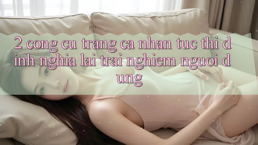 2. Công cụ “Trang cá nhân tức thì” - Định nghĩa lại trải nghiệm người dùng