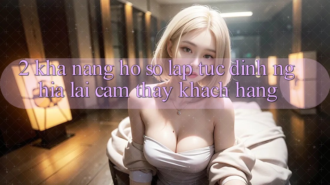 2. Khả năng “Hồ sơ lập tức” - Định nghĩa lại cảm thấy khách hàng 2. Khả năng “Hồ sơ lập tức” - Định nghĩa lại cảm thấy khách hàng