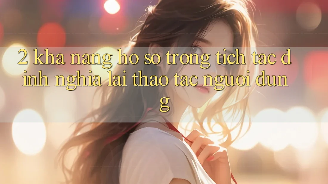 2. Khả năng “Hồ sơ trong tích tắc” - Định nghĩa lại thao tác người dùng