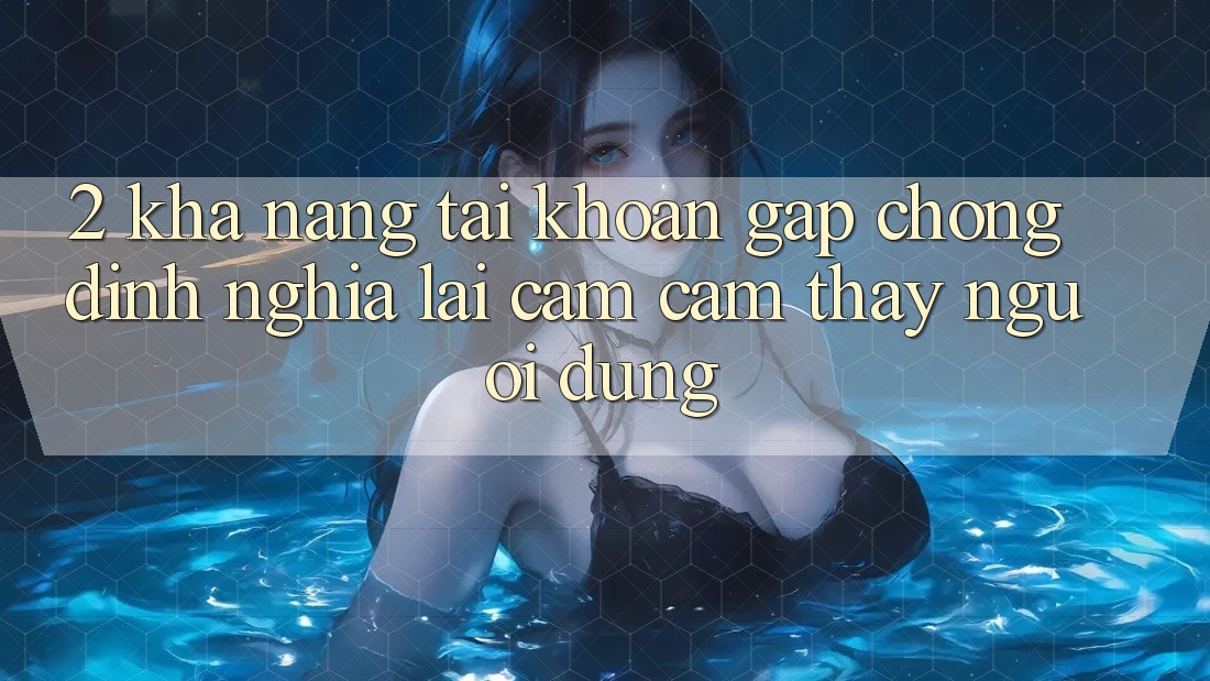2. Khả năng “Tài khoản gấp chóng” - Định nghĩa lại cảm cảm thấy người dùng