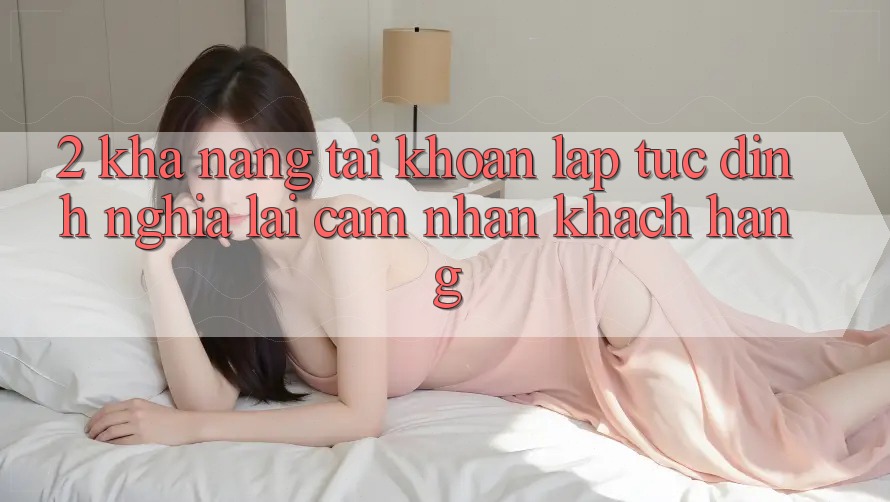 2. Khả năng “Tài khoản lập tức” - Định nghĩa lại cảm nhận khách hàng 2. Khả năng “Tài khoản lập tức” - Định nghĩa lại cảm nhận khách hàng