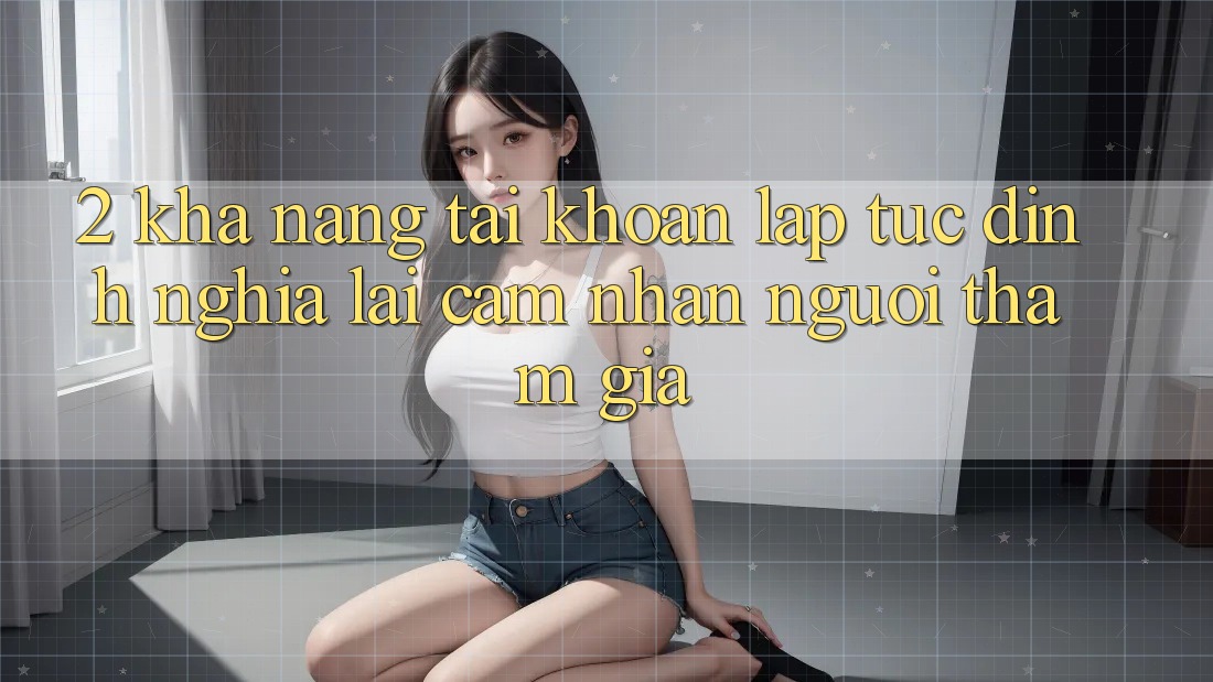 2. Khả năng “Tài khoản lập tức” - Định nghĩa lại cảm nhận người tham gia 2. Khả năng “Tài khoản lập tức” - Định nghĩa lại cảm nhận người tham gia