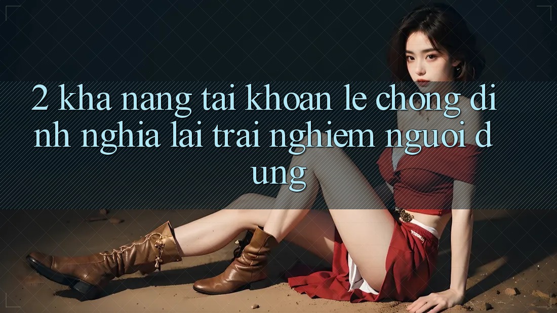 2. Khả năng “Tài khoản lẹ chóng” - Định nghĩa lại trải nghiệm người dùng