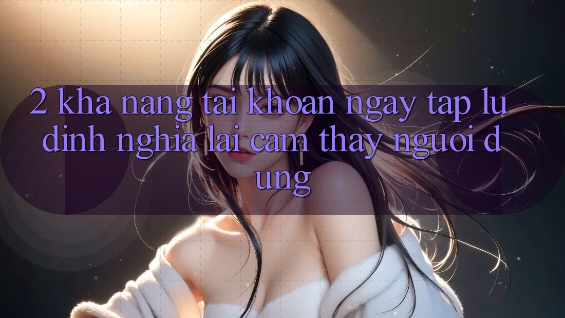 2. Khả năng “Tài khoản ngay tắp lự” - Định nghĩa lại cảm thấy người dùng