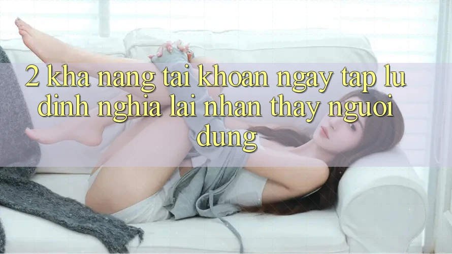 2. Khả năng “Tài khoản ngay tắp lự” - Định nghĩa lại nhận thấy người dùng