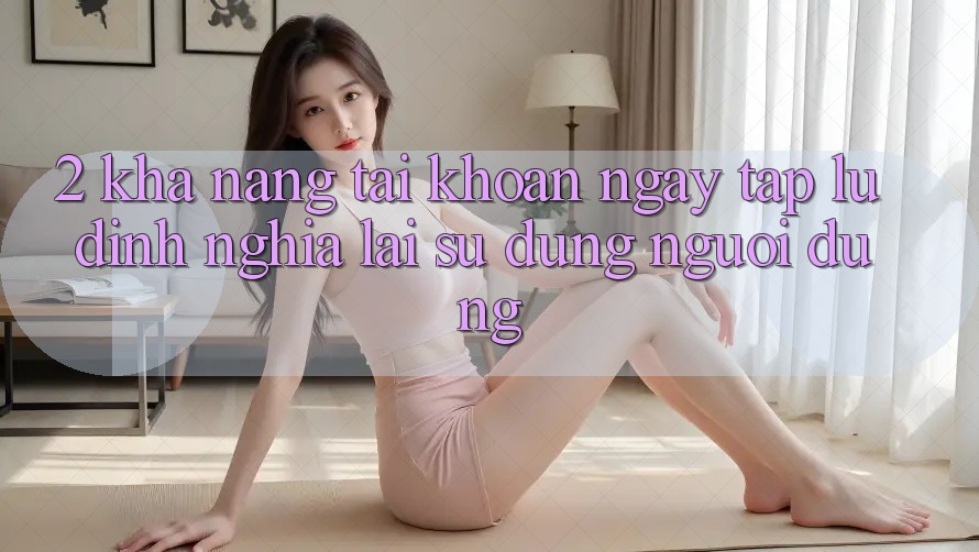 2. Khả năng “Tài khoản ngay tắp lự” - Định nghĩa lại sử dụng người dùng