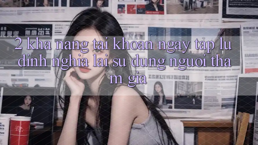 2. Khả năng “Tài khoản ngay tắp lự” - Định nghĩa lại sử dụng người tham gia