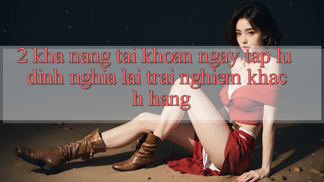 2. Khả năng “Tài khoản ngay tắp lự” - Định nghĩa lại trải nghiệm khách hàng