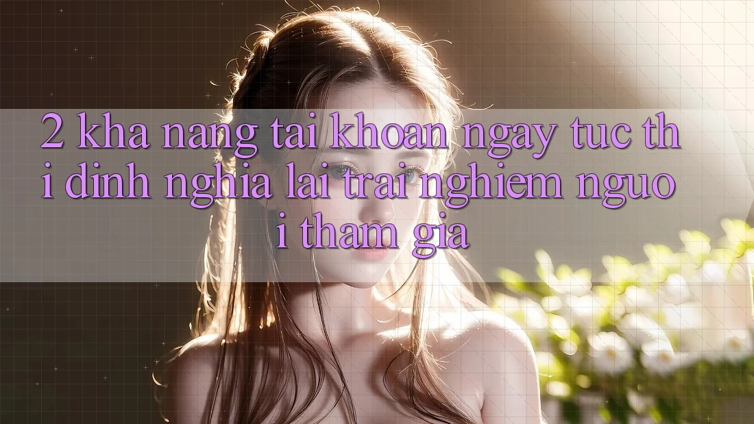 2. Khả năng “Tài khoản ngay tức thì” - Định nghĩa lại trải nghiệm người tham gia