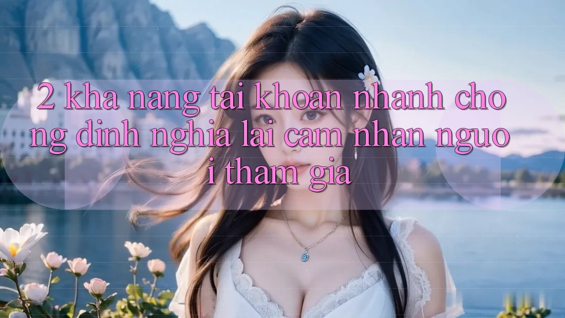 2. Khả năng “Tài khoản nhanh chóng” - Định nghĩa lại cảm nhận người tham gia