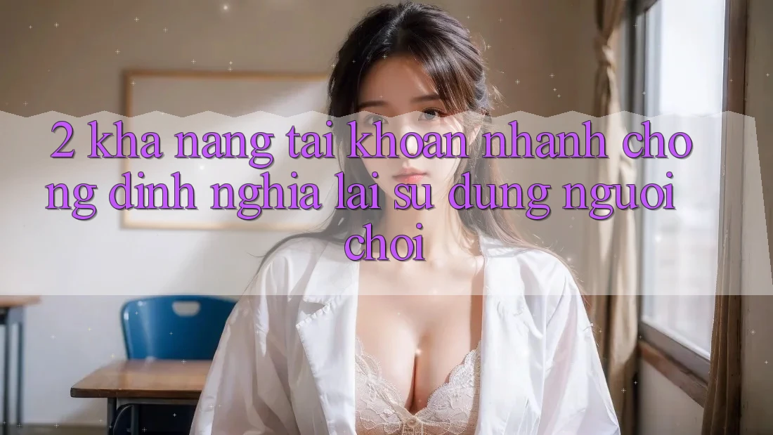 2. Khả năng “Tài khoản nhanh chóng” - Định nghĩa lại sử dụng người chơi