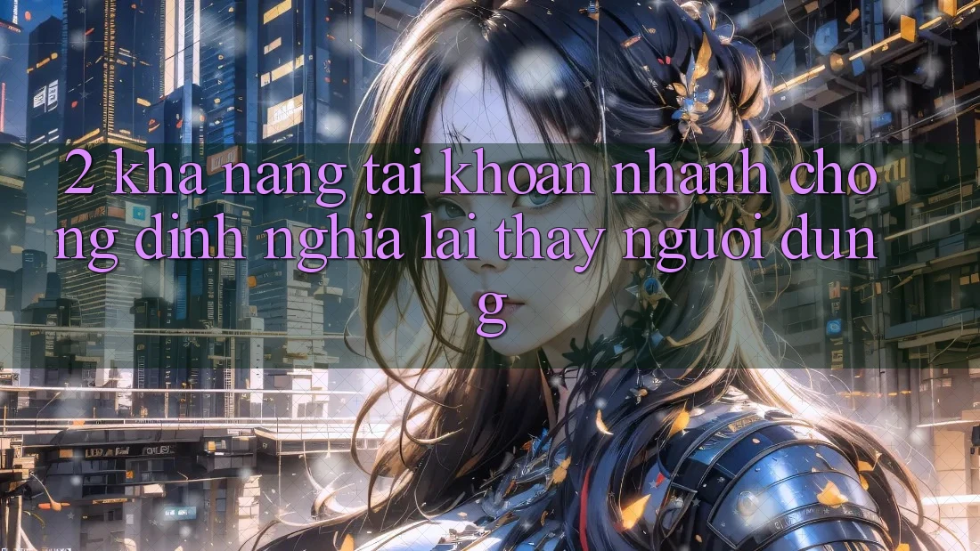 2. Khả năng “Tài khoản nhanh chóng” - Định nghĩa lại thấy người dùng 2. Khả năng “Tài khoản nhanh chóng” - Định nghĩa lại thấy người dùng